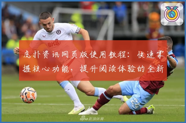 虎扑资讯网页版使用教程：快速掌握核心功能，提升阅读体验的全新指南
