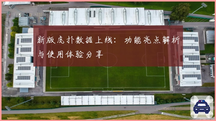 新版虎扑数据上线：功能亮点解析与使用体验分享