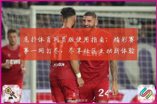 虎扑体育网页版使用指南:精彩赛事一网打尽,尽享社区互动新体验