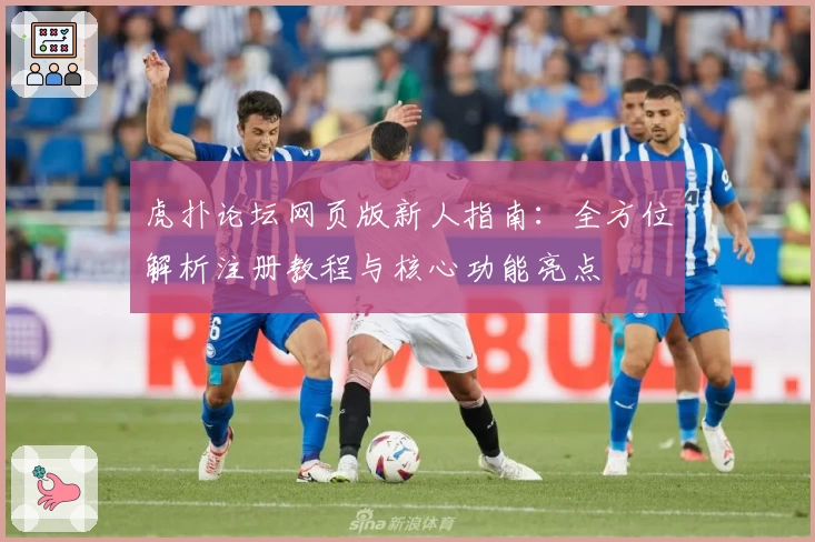 虎扑论坛网页版新人指南：全方位解析注册教程与核心功能亮点