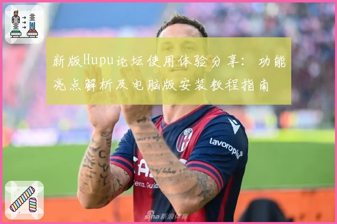 新版Hupu论坛使用体验分享：功能亮点解析及电脑版安装教程指南