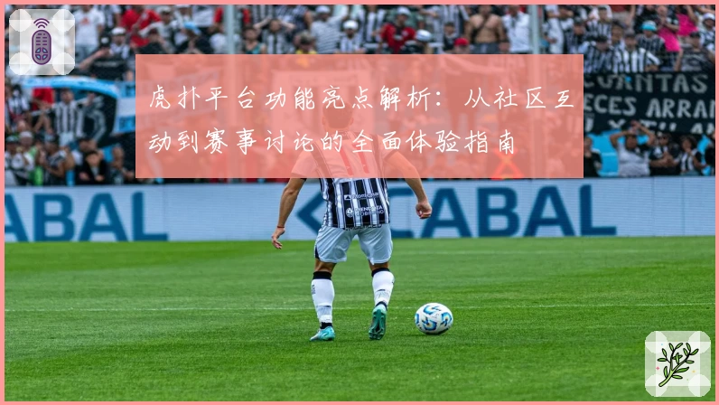 虎扑平台功能亮点解析：从社区互动到赛事讨论的全面体验指南