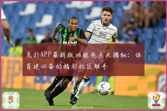虎扑APP最新版功能亮点大揭秘：体育迷必备的精彩社区助手