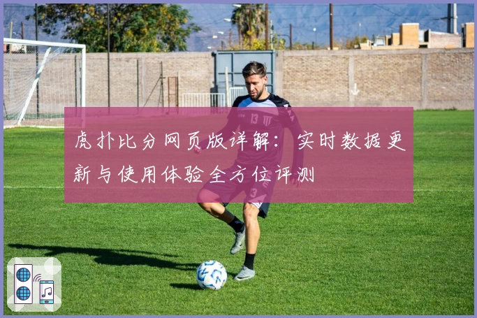 虎扑比分网页版详解：实时数据更新与使用体验全方位评测