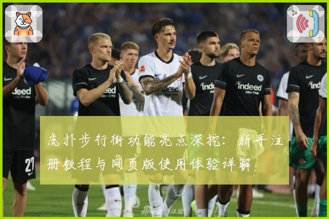 虎扑步行街功能亮点深挖：新手注册教程与网页版使用体验详解