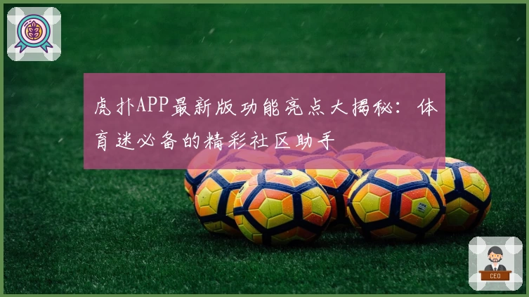 虎扑APP最新版功能亮点大揭秘：体育迷必备的精彩社区助手