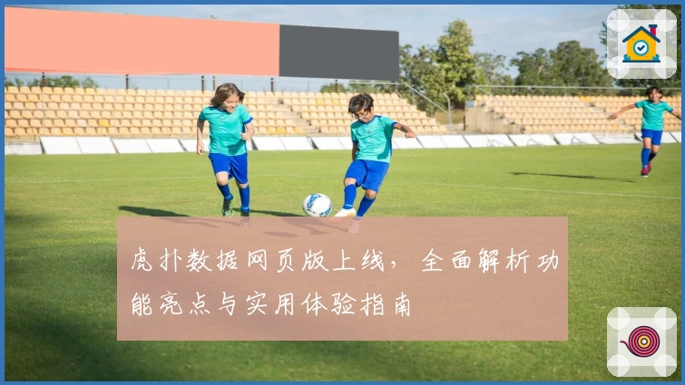 虎扑数据网页版上线，全面解析功能亮点与实用体验指南