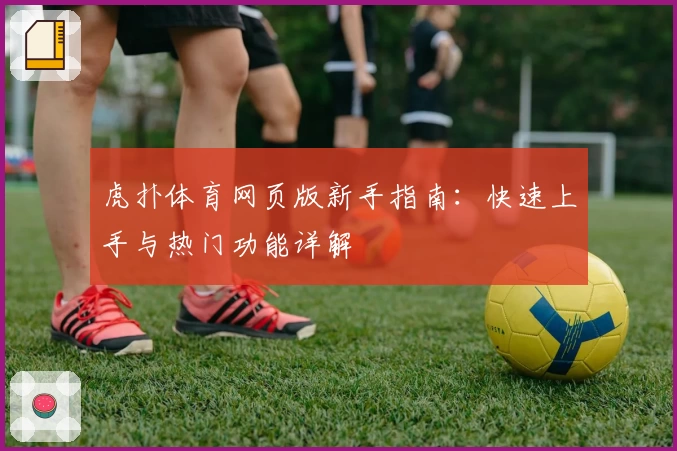 虎扑体育网页版新手指南：快速上手与热门功能详解