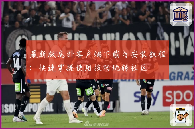 最新版虎扑客户端下载与安装教程：快速掌握使用技巧玩转社区