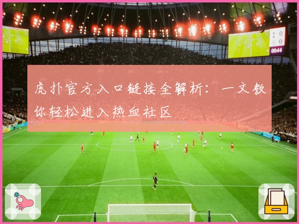 虎扑官方入口链接全解析：一文教你轻松进入热血社区