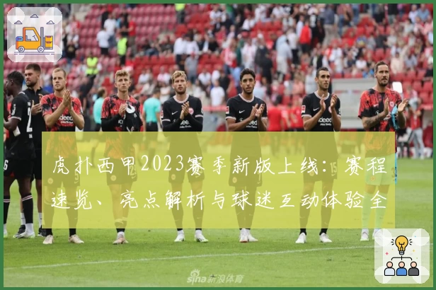 虎扑西甲2023赛季新版上线：赛程速览、亮点解析与球迷互动体验全揭秘
