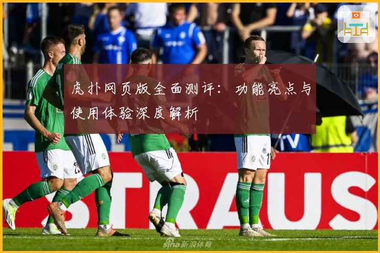 虎扑网页版全面测评：功能亮点与使用体验深度解析