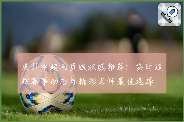 虎扑中超网页版权威推荐:实时追踪赛事动态与精彩点评最佳选择