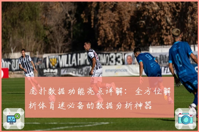虎扑数据功能亮点详解：全方位解析体育迷必备的数据分析神器