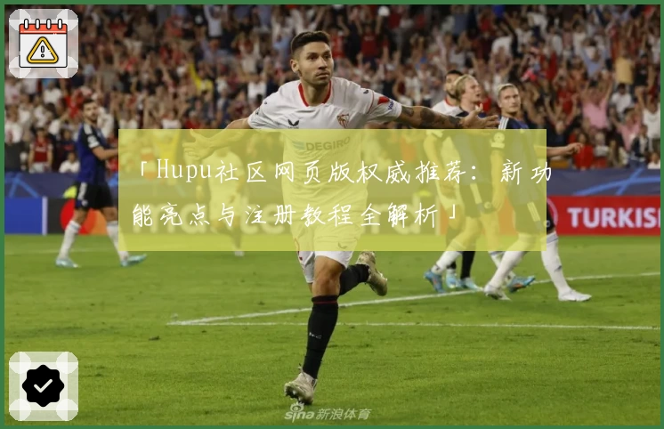 「Hupu社区网页版权威推荐：新功能亮点与注册教程全解析」