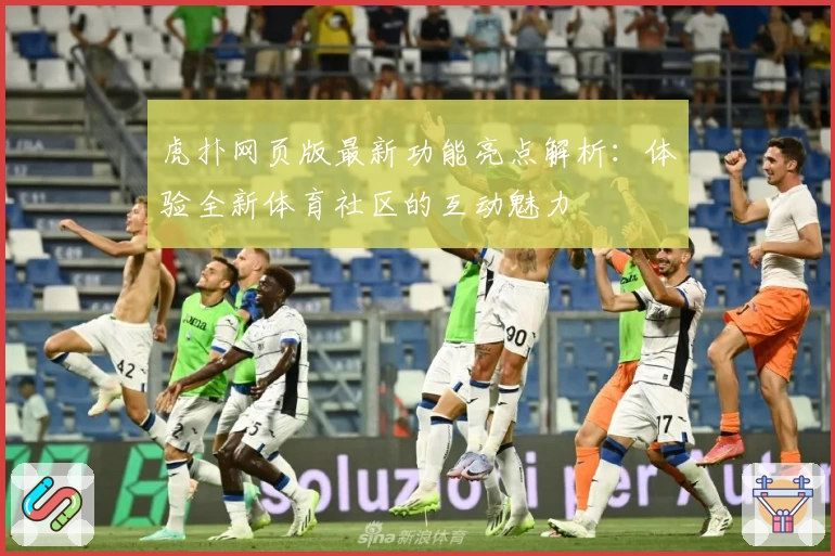 虎扑网页版最新功能亮点解析:体验全新体育社区的互动魅力