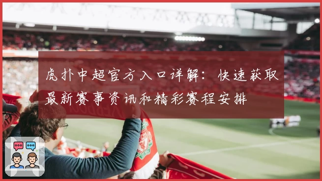 虎扑中超官方入口详解：快速获取最新赛事资讯和精彩赛程安排