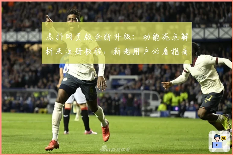 虎扑网页版全新升级：功能亮点解析及注册教程，新老用户必看指南